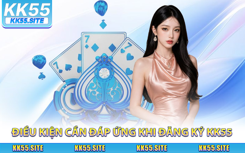 Điều kiện cần đáp ứng khi đăng ký KK55