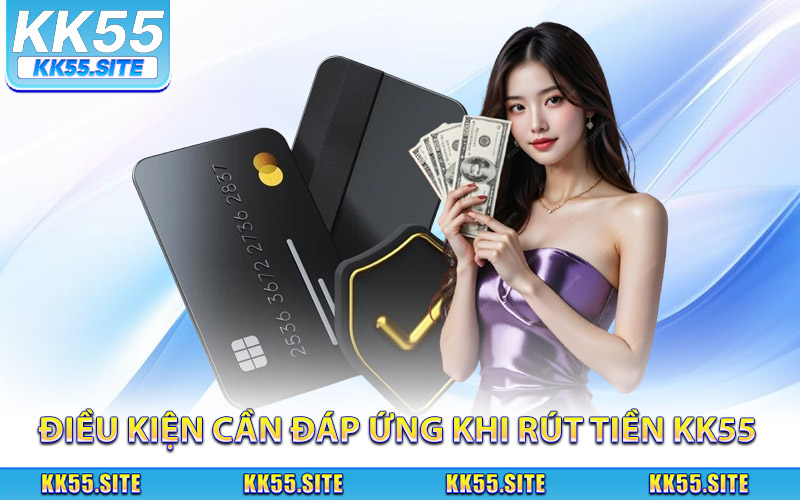 Điều kiện cần đáp ứng khi rút tiền KK55