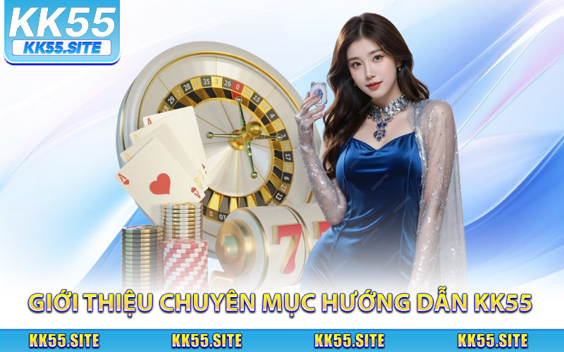 Giới thiệu chuyên mục hướng dẫn KK55 dành cho người mới