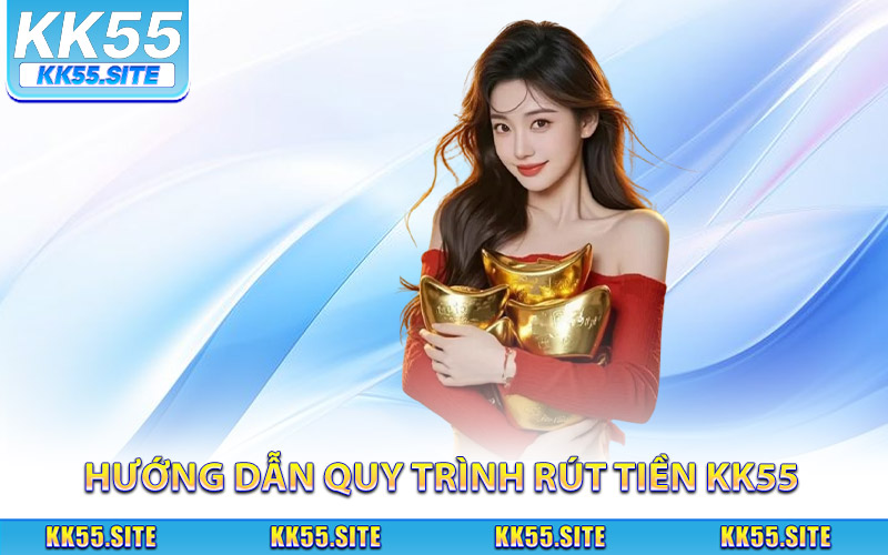 Hướng dẫn đầy đủ quy trình rút tiền KK55