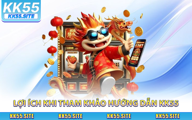 Lợi ích khi tham khảo hướng dẫn KK55 đúng cách