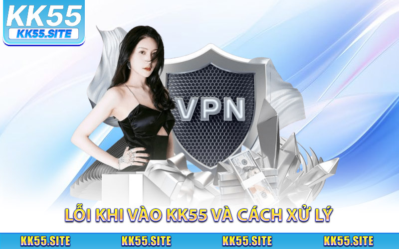 Lỗi thường gặp khi vào KK55 và cách xử lý hiệu quả