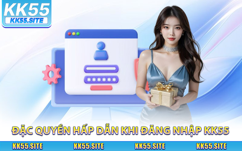 Nhận ngay đặc quyền hấp dẫn khi đăng nhập KK55